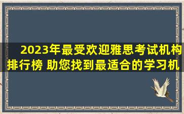 2023年最受欢迎雅思考试机构排行榜 助您找到最适合的学习机构！